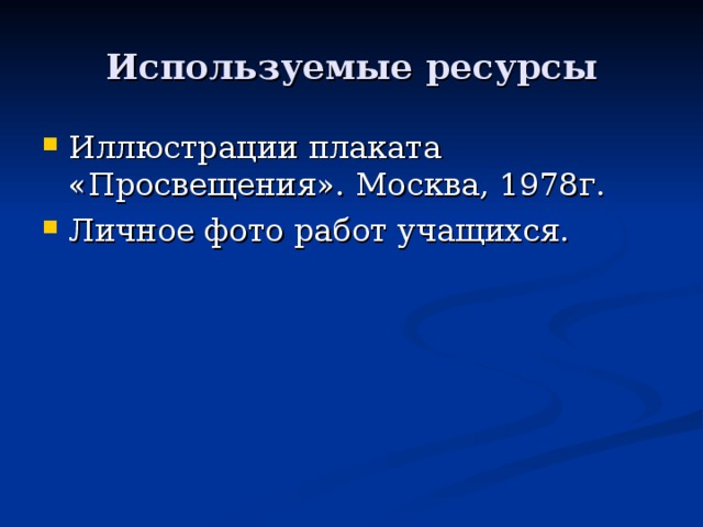 Используемые ресурсы Иллюстрации плаката «Просвещения». Москва, 1978г. Личное фото работ учащихся. 