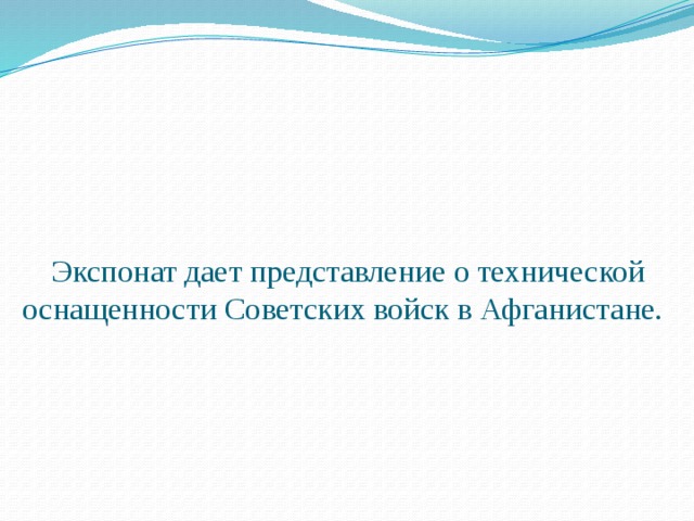      Экспонат дает представление о технической оснащенности Советских войск в Афганистане.   