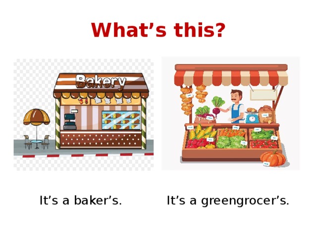 What’s this? It’s a baker’s. It’s a greengrocer’s. 