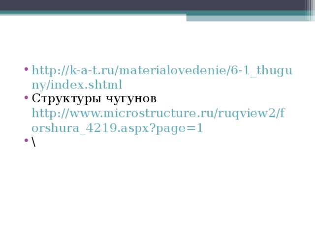 http://k-a-t.ru/materialovedenie/6-1_thuguny/index.shtml Структуры чугунов http://www.microstructure.ru/ruqview2/forshura_4219.aspx?page=1 \ 