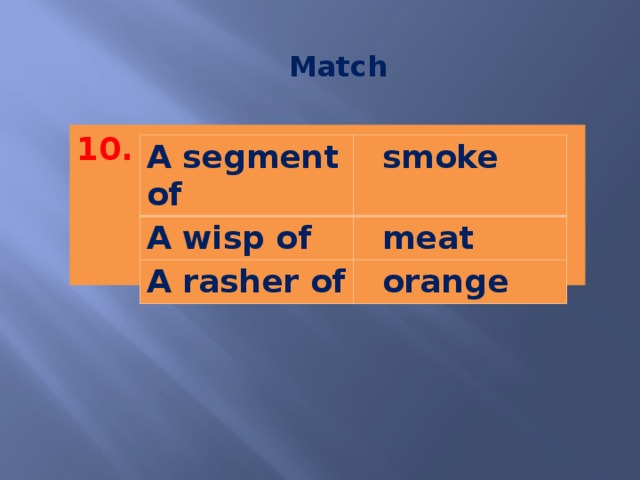 Match 10.   A segment of  smoke A wisp of  meat A rasher of  orange 