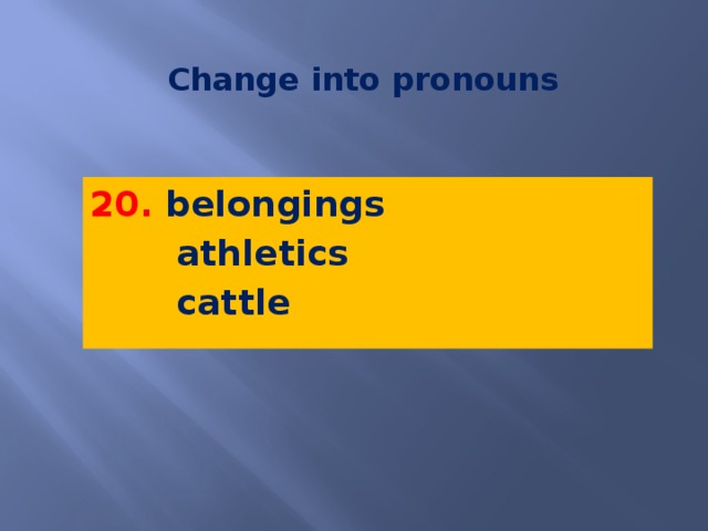 Change into pronouns 20. belongings  athletics  cattle   