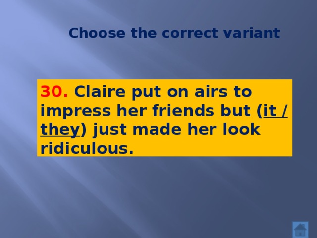 Choose the correct variant 30. Claire put on airs to impress her friends but ( it / they ) just made her look ridiculous.   кооопро 