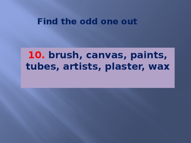 Find the odd one out 10. brush, canvas, paints, tubes, artists, plaster, wax   