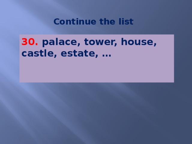 Continue the list 30. palace, tower, house, castle, estate, …   