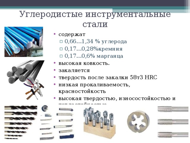 Углеродистые инструментальные стали содержат 0,66…1,34 % углерода 0,17…0,28%кремния 0,17…0,6% марганца 0,66…1,34 % углерода 0,17…0,28%кремния 0,17…0,6% марганца высокая ковкость. закаляется твердость после закалки 58т3 HRC низкая прокаливаемость, красностойкость высокая твердостью, износостойкостью и теплостойкостью   