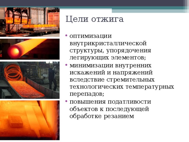 Цели отжига оптимизации внутрикристаллической структуры, упорядочения легирующих элементов; минимизации внутренних искажений и напряжений вследствие стремительных технологических температурных перепадов; повышения податливости объектов к последующей обработке резанием  