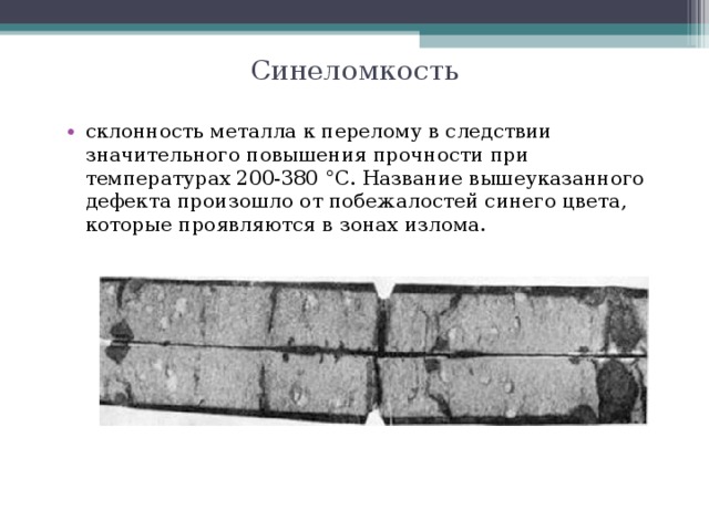 Синеломкость склонность металла к перелому в следствии значительного повышения прочности при температурах 200-380 °С. Название вышеуказанного дефекта произошло от побежалостей синего цвета, которые проявляются в зонах излома. 