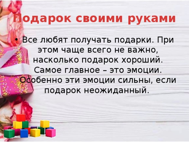 Подарок своими руками Все любят получать подарки. При этом чаще всего не важно, насколько подарок хороший. Самое главное – это эмоции. Особенно эти эмоции сильны, если подарок неожиданный. 