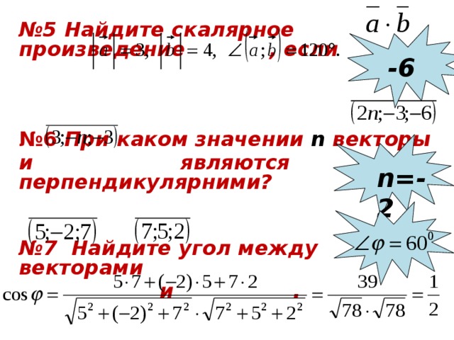 № 5 Найдите скалярное произведение , если    № 6 При каком значении n векторы и являются перпендикулярними?    № 7 Найдите угол между векторами  и . -6 n=-2 