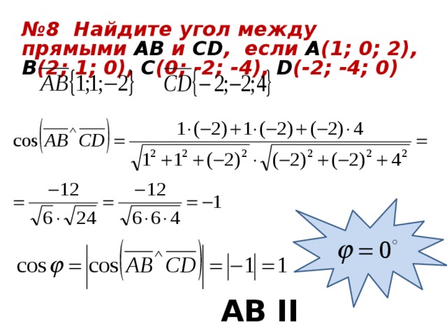 № 8 Найдите угол между прямыми АВ и СD ,  если А (1; 0; 2), В (2; 1; 0), С (0; -2; -4), D (-2; -4; 0) АВ II CD 