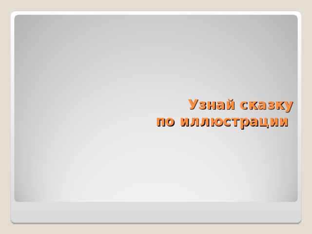 Узнай сказку  по иллюстрации 