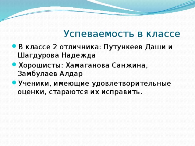  Успеваемость в классе В классе 2 отличника: Путункеев Даши и Шагдурова Надежда Хорошисты: Хамаганова Санжина, Замбулаев Алдар Ученики, имеющие удовлетворительные оценки, стараются их исправить. 