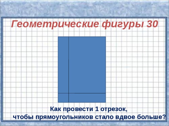 Геометрические фигуры 30  Как провести 1 отрезок, чтобы прямоугольников стало вдвое больше?