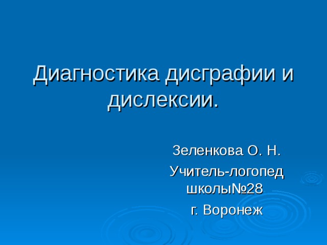 Диагностика дисграфии и дислексии. Зеленкова О. Н. Учитель-логопед школы№28 г. Воронеж 