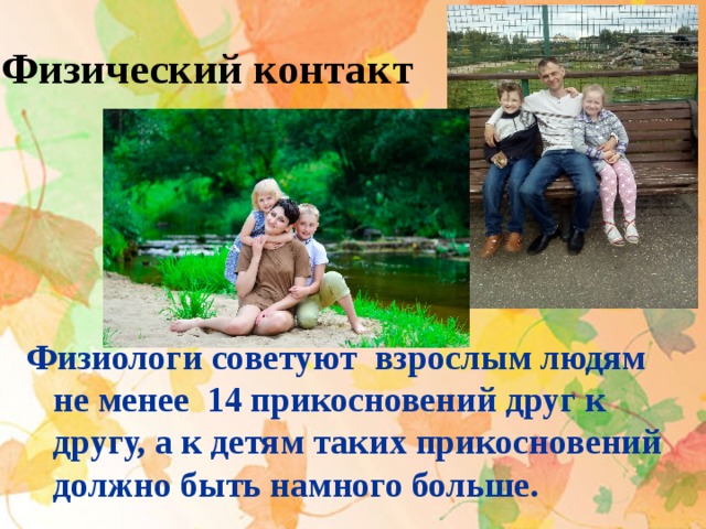Физический контакт  Физиологи советуют взрослым людям не менее 14 прикосновений друг к другу, а к детям таких прикосновений должно быть намного больше.  