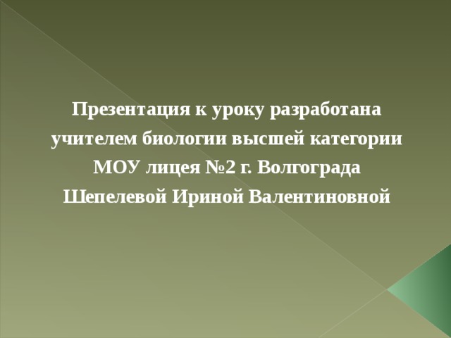 Презентация к уроку разработана учителем биологии высшей категории МОУ лицея №2 г. Волгограда Шепелевой Ириной Валентиновной 
