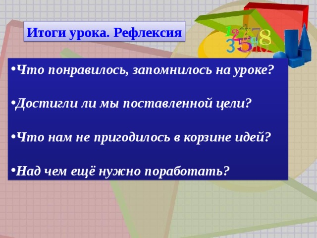 Итоги урока. Рефлексия Что понравилось, запомнилось на уроке?  Достигли ли мы поставленной цели?  Что нам не пригодилось в корзине идей?  Над чем ещё нужно поработать?  