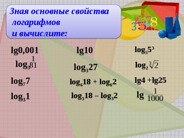 log 3 1 Зная основные свойства  логарифмов  и вычислите:  lg10 lg0,001  log 5 5 3   log 3    log 2 log 3 27  log 7 7  lg4 +lg25  log 6 18 + log 6 2  lg  log 3 18 – log 3 2  