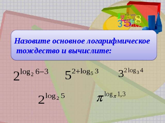  Назовите основное логарифмическое  тождество и вычислите:  