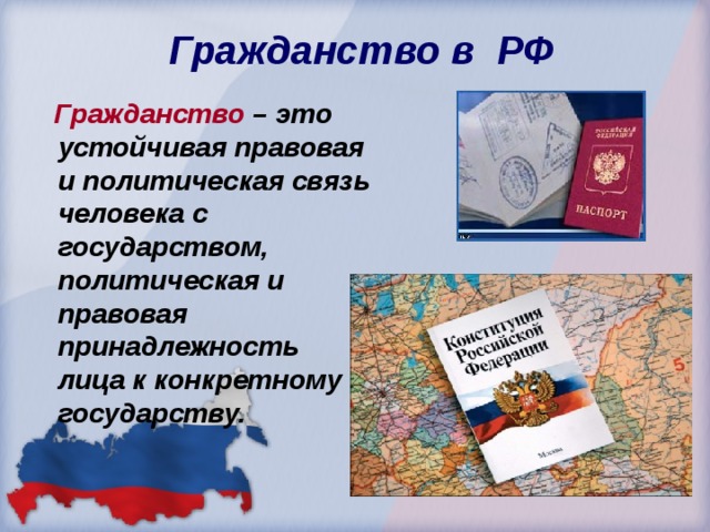  Гражданство в РФ  Гражданство – это устойчивая правовая и политическая связь человека с государством, политическая и правовая принадлежность лица к конкретному государству. 