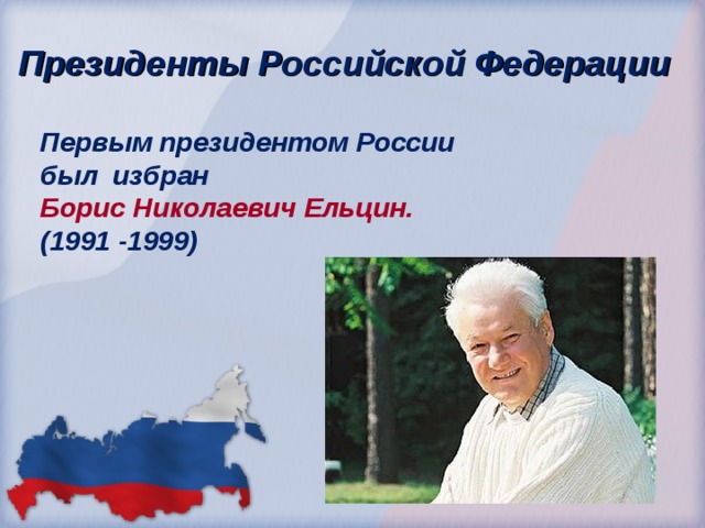  Президенты Российской Федерации Первым президентом России был избран Борис Николаевич Ельцин. (1991 -1999) 