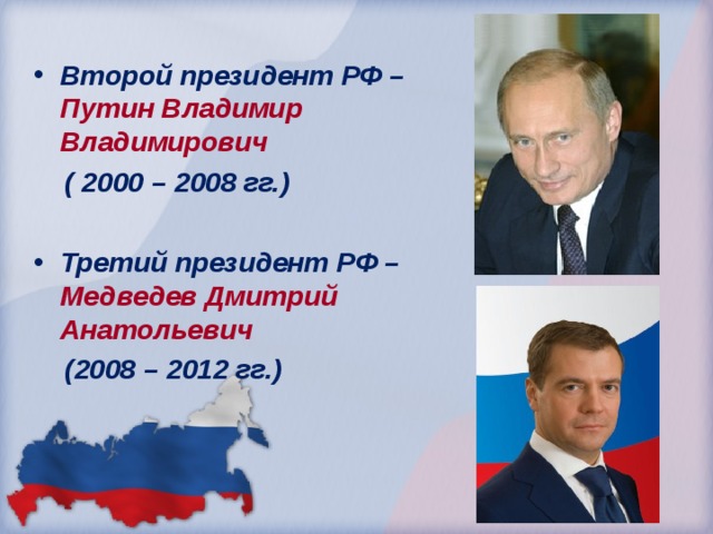 Второй президент РФ – Путин Владимир Владимирович  ( 2000 – 2008 гг.)  Третий президент РФ – Медведев Дмитрий Анатольевич  (2008 – 2012 гг.)  