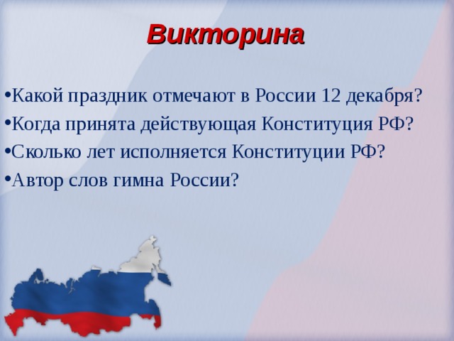 Викторина Какой праздник отмечают в России 12 декабря? Когда принята действующая Конституция РФ? Сколько лет исполняется Конституции РФ? Автор слов гимна России? 
