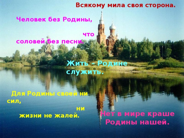 Всякому мила своя сторона. Человек без Родины, что соловей без песни. Жить – Родине служить. Для Родины своей ни сил, ни жизни не жалей. Нет в мире краше Родины нашей. 