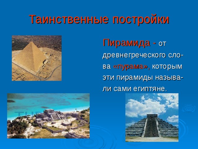 Таинственные постройки Пирамида - от древнегреческого сло- ва «пурама», которым эти пирамиды называ- ли сами египтяне. 