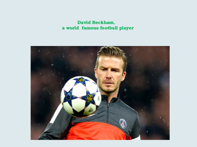   David Beckham,  a world famous football player   