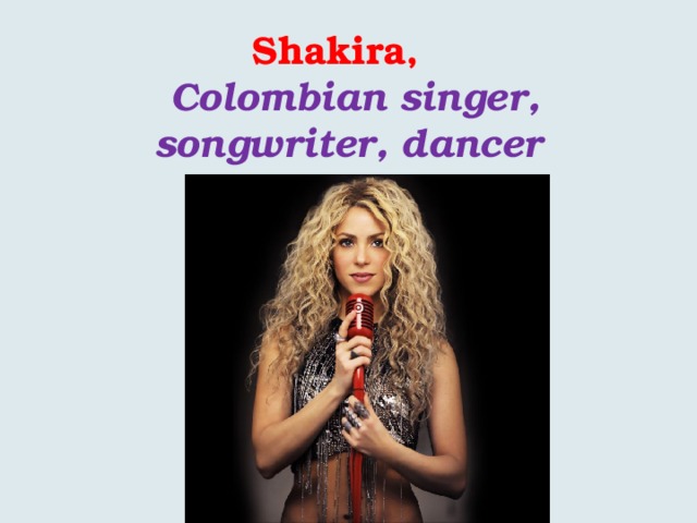 Shakira,    Colombian singer, songwriter, dancer 