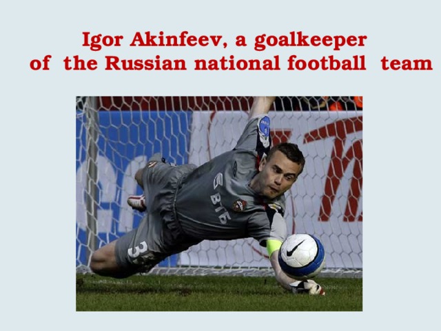Igor Akinfeev, a goalkeeper  of the Russian national football team 