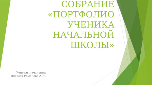 РОДИТЕЛЬСКОЕ СОБРАНИЕ «ПОРТФОЛИО УЧЕНИКА НАЧАЛЬНОЙ ШКОЛЫ» Учитель начальных классов Романова А.Н. 