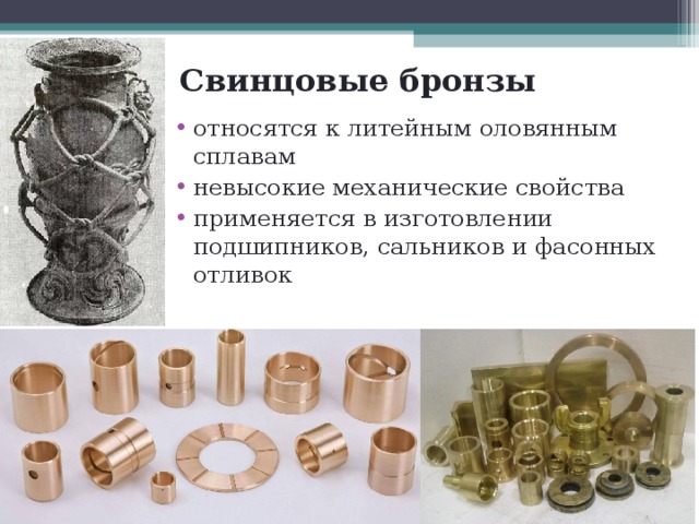 Свинцовые бронзы относятся к литейным оловянным сплавам невысокие механические свойства применяется в изготовлении подшипников, сальников и фасонных отливок 