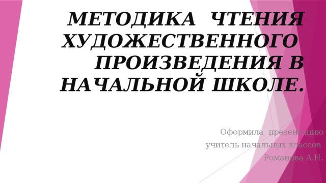    Методика чтения художественного  произведения в начальной школе. Оформила презентацию  учитель начальных классов Романова А.Н. 