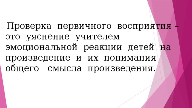  Проверка первичного восприятия – это уяснение учителем эмоциональной реакции детей на произведение и их понимания общего смысла произведения. 