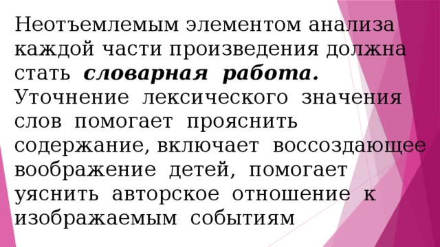 Неотъемлемым элементом анализа каждой части произведения должна стать словарная работа. Уточнение лексического значения слов помогает прояснить содержание, включает воссоздающее воображение детей, помогает уяснить авторское отношение к изображаемым событиям 