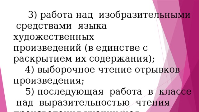  3) работа над изобразительными средствами языка художественных произведений (в единстве с раскрытием их содержания);  4) выборочное чтение отрывков произведения;  5) последующая работа в классе над выразительностью чтения произведения учащимися. 