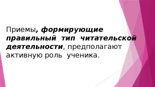 Приемы , формирующие правильный тип читательской деятельности , предполагают активную роль ученика. 