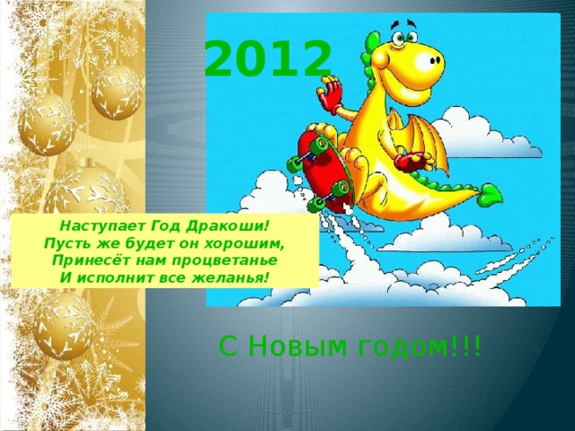 2012  Наступает Год Дракоши! Пусть же будет он хорошим, Принесёт нам процветанье И исполнит все желанья! С Новым годом!!!