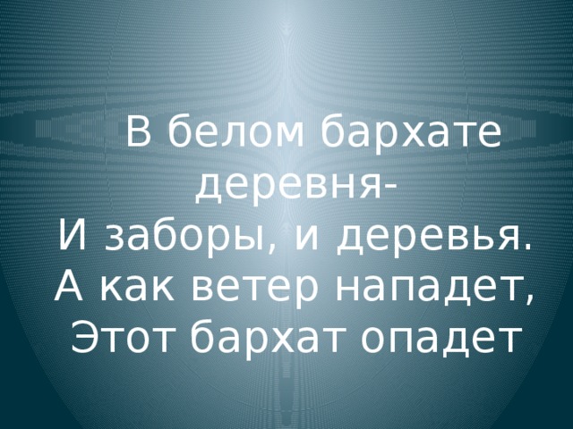В белом бархате деревня-  И заборы, и деревья.  А как ветер нападет,  Этот бархат опадет