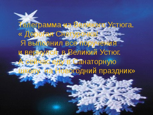 Телеграмма из Великого Устюга. « Дорогая Снегурочка!  Я выполнил все поручения и вернулся в Великий Устюг. А сейчас еду в Санаторную школу на Новогодний праздник»