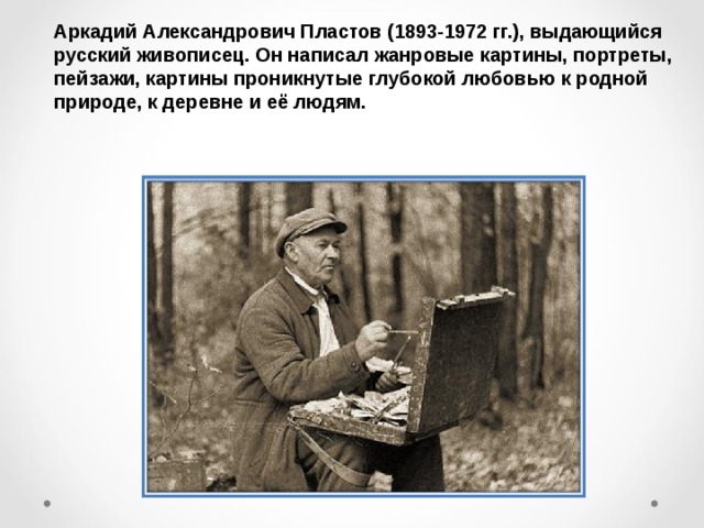 Аркадий Александрович Пластов (1893-1972 гг.), выдающийся русский живописец. Он написал жанровые картины, портреты, пейзажи, картины проникнутые глубокой любовью к родной природе, к деревне и её людям. 