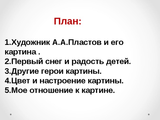 План: 1.Художник А.А.Пластов и его картина . 2.Первый снег и радость детей. 3.Другие герои картины. 4.Цвет и настроение картины. 5.Мое отношение к картине. 