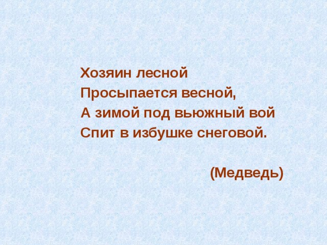  Хозяин лесной  Просыпается весной,  А зимой под вьюжный вой  Спит в избушке снеговой.   (Медведь) 