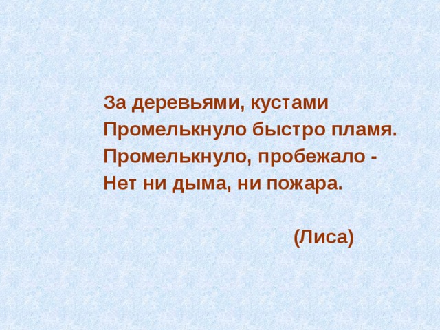  За деревьями, кустами  Промелькнуло быстро пламя.  Промелькнуло, пробежало -  Нет ни дыма, ни пожара.   (Лиса) 