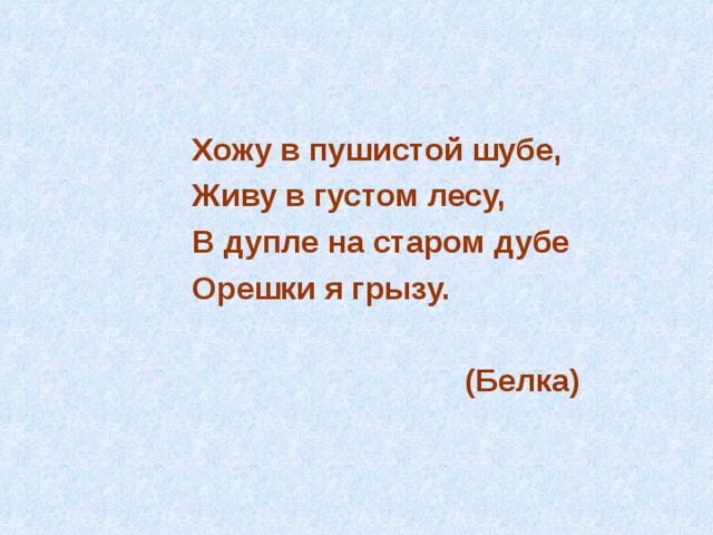  Хожу в пушистой шубе,  Живу в густом лесу,  В дупле на старом дубе  Орешки я грызу.   (Белка) 