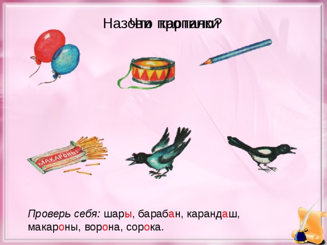 Назови картинки Что пропало? Проверь себя: шар ы , бараб а н, каранд а ш, макар о ны, вор о на, сор о ка.