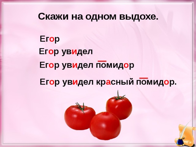Скажи на одном выдохе. Ег о р Ег о р ув и дел Ег о р ув и дел помид о р Ег о р ув и дел кр а сный помид о р.